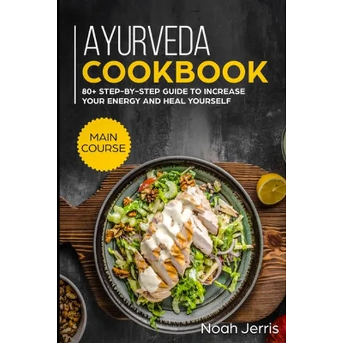 Ayurveda Cookbook: MAIN COURSE - 80+ Step-by-step Guide to increase your energy and heal yourself