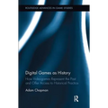 Digital Games as History: How Videogames Represent the Past and Offer Access to Historical Practice