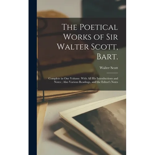 The Poetical Works of Sir Walter Scott, Bart.: Complete in one Volume. With all his Introductions and Notes; Also Various Readings, and the Editor's N