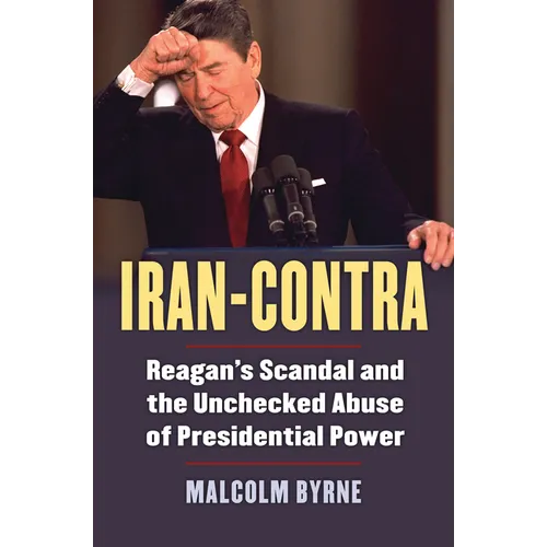 Iran-Contra: Reagan's Scandal and the Unchecked Abuse of Presidential Power