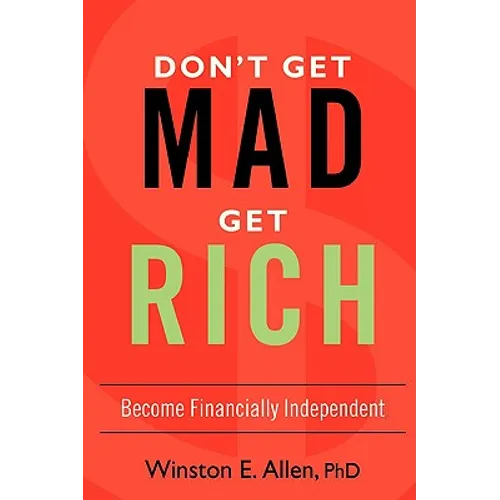 Don't Get Mad, Get Rich: Become Financially Independent