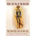 When Law Was in the Holster: The Frontier Life of Bob Paul