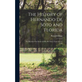 The History of Hernando De Soto and Florida: Or, Record of the Events of Fifty-Six Years, From 1512 to 1568