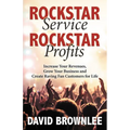 Rockstar Service. Rockstar Profits.: Increase Your Revenues, Grow Your Business and Create Raving Fan Customers for Life