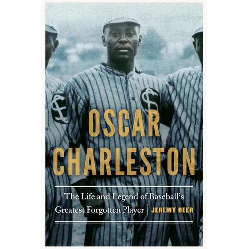 Oscar Charleston: The Life and Legend of Baseball's Greatest Forgotten Player