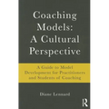 Coaching Models: A Cultural Perspective: A Guide to Model Development: for Practitioners and Students of Coaching