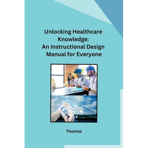 Unlocking Healthcare Knowledge: An Instructional Design Manual for Everyone