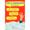Ask a Manager: How to Navigate Clueless Colleagues, Lunch-Stealing Bosses, and the Rest of Yourlife at Work