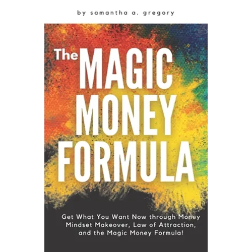 The Magic Money Formula: Get What You Want Now through Money Mindset Makeover, Law of Attraction, and the Magic Money Formula!