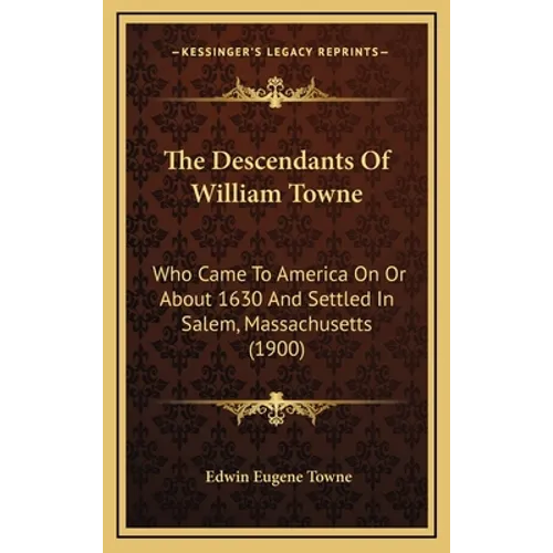 The Descendants Of William Towne: Who Came To America On Or About 1630 And Settled In Salem, Massachusetts (1900)
