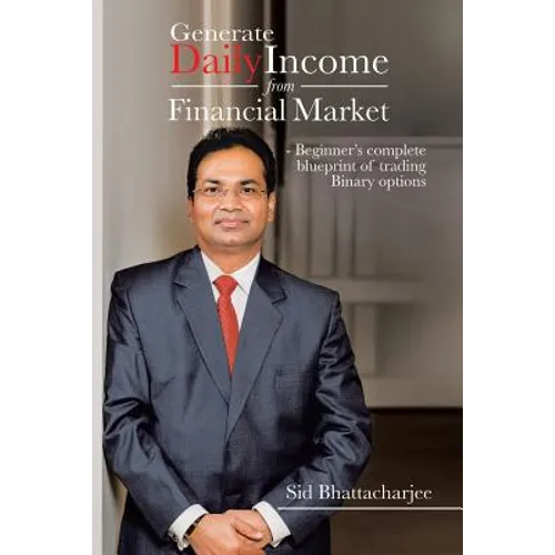 Generate Daily Income from Financial Market - Beginner's complete blueprint of trading Binary options