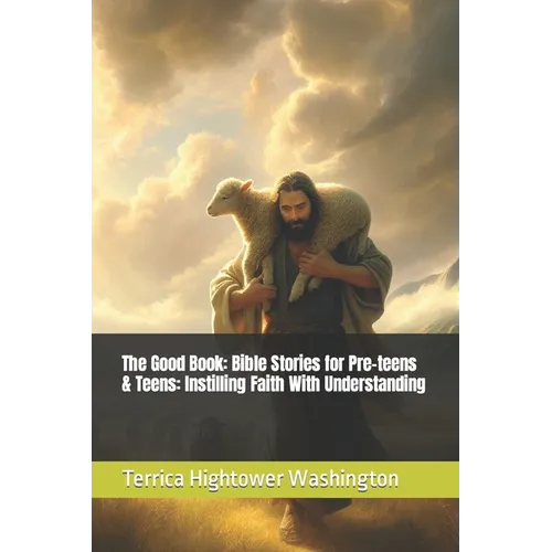 The Good Book: Bible Stories for Pre-teens & Teens: Instilling Faith With Understanding