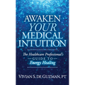Awaken Your Medical Intuition: The Healthcare Professional's Guide to Energy Healing