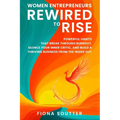 Women Entrepreneurs Rewired To Rise: Powerful Habits that Break Through Burnout, Silence Your Inner Critic, and Build a Thriving Business from the Ins