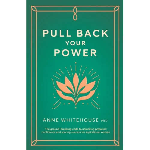 Pull Back Your Power: The Ground-Breaking Code to Unlocking Profound Confidence and Soaring Success for Aspirational Women