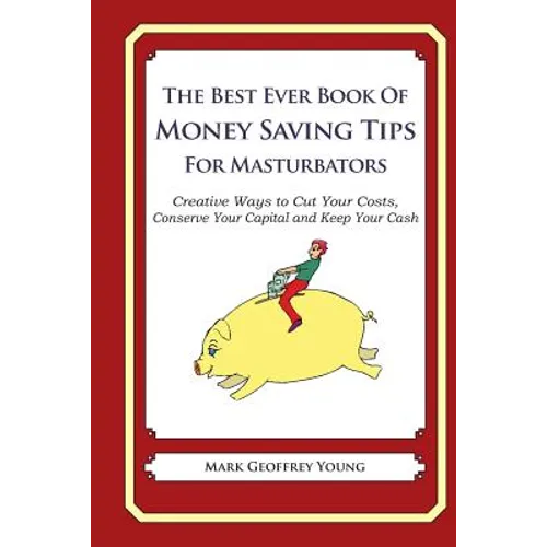 The Best Ever Book of Money Saving Tips for Masturbators: Creative Ways to Cut Your Costs, Conserve Your Capital And Keep Your Cash
