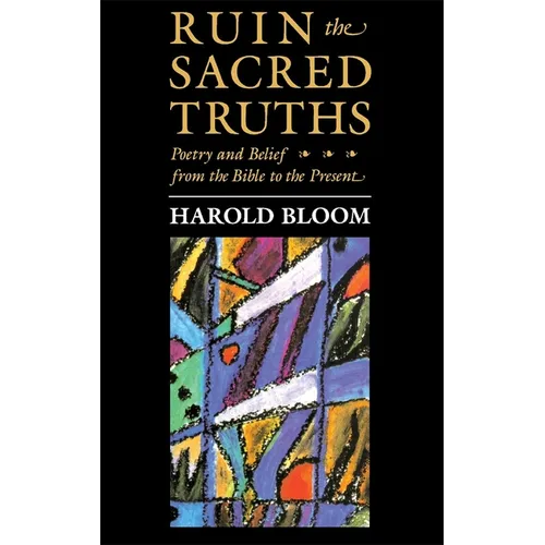 The Charles Eliot Norton Lectures, Ruin the Sacred Truths: Poetry and Belief from the Bible to the Present