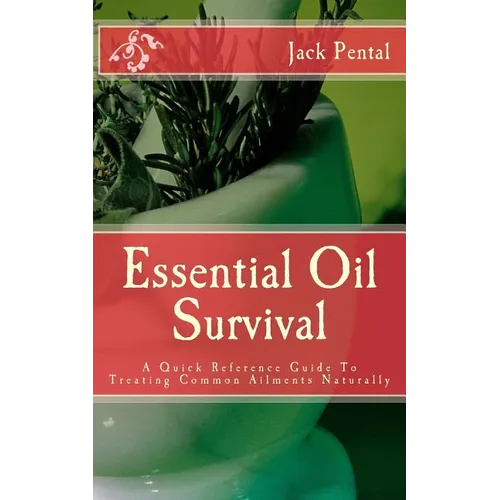 Essential Oil Survival: A Quick Reference Guide To Treating Common Ailments Naturally