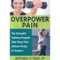 Overpower Pain: The Strength-Training Program That Stops Pain Without Drugs or Surgery