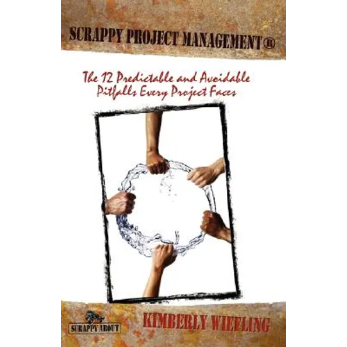 Scrappy Project Management: The 12 Predictable and Avoidable Pitfalls That Every Project Faces