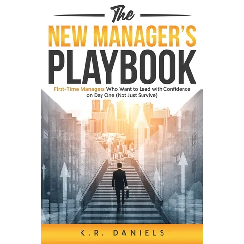 The New Manager's Playbook: First-Time Managers Who Want to Lead with Confidence on Day One (Not Just Survive)