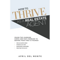 How to THRIVE as a Real Estate Agent: Crush the learning curve and fast-forward to making your first 6 figures!