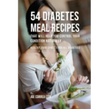 54 Diabetes Meal Recipes That Will Help You Control Your Condition Naturally: Healthy Food Choices for All Diabetics
