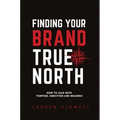 Finding Your Brand True North: How To Lead With Purpose, Direction And Meaning