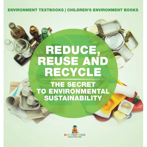 Reduce, Reuse and Recycle: The Secret to Environmental Sustainability: Environment Textbooks Children's Environment Books