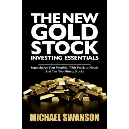 The New Gold Stock Investing Essentials: Supercharge Your Portfolio With Precious Metals And Our Top Mining Stocks