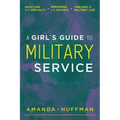 A Girl's Guide to Military Service: Selecting Your Specialty, Preparing for Success, Thriving in Military Life