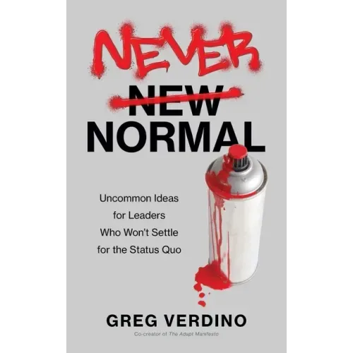 Never Normal: Uncommon Ideas for Leaders Who Won't Settle for the Status Quo