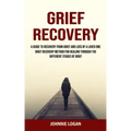 Grief Recovery: A Guide to Recovery From Grief and Loss of a Loved One (Grief Recovery Method for Healing Through the Different Stages of Grief)