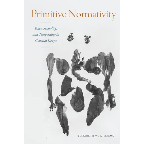Primitive Normativity: Race, Sexuality, and Temporality in Colonial Kenya