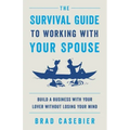 The Survival Guide to Working with Your Spouse: Build a Business with Your Lover without Losing Your Mind
