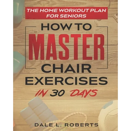 The Home Workout Plan for Seniors: How to Master Chair Exercises in 30 Days