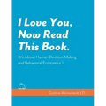 I Love You, Now Read This Book. (It's About Human Decision Making and Behavioral Economics.)
