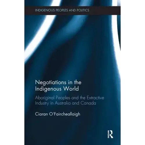Negotiations in the Indigenous World: Aboriginal Peoples and the Extractive Industry in Australia and Canada