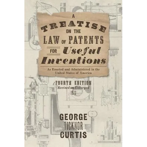A Treatise on the Law of Patents for Useful Inventions as Enacted and Administered in the United States of America (1873)