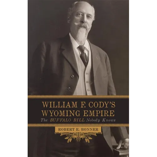 William F. Cody's Wyoming Empire: The Buffalo Bill Nobody Knows