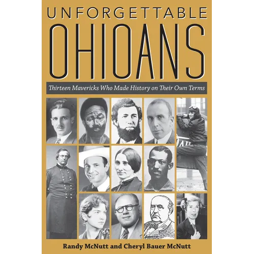 Unforgettable Ohioans: Thirteen Mavericks Who Made History on Their Own Terms