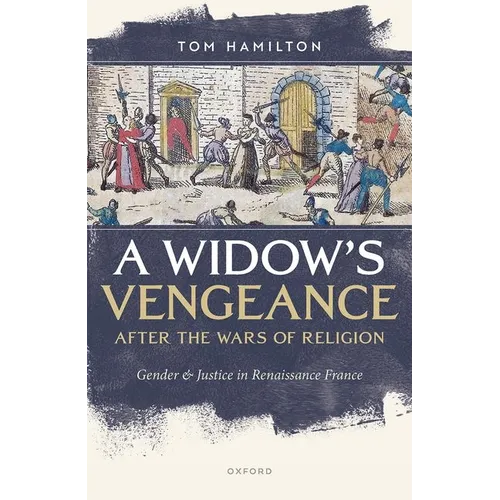 A Widow's Vengeance After the Wars of Religion: Gender and Justice in Renaissance France