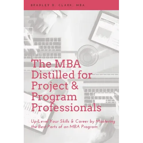 The MBA Distilled for Project & Program Professionals: Up-Level Your Skills & Career by Mastering the Best Parts of an MBA Program