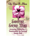 Signature Energy Work: Accessing, Evaluating, and Transforming the Personal Energy Field