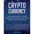 Cryptocurrency: The Complete Guide to Financial Independence Featuring All The Secrets They Don't Want You To Know