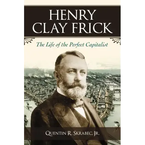 Henry Clay Frick: The Life of the Perfect Capitalist