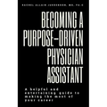 Becoming A Purpose-Driven Physician Assistant: A helpful and entertaining guide to making the most of your career