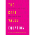 The Core Value Equation: A Framework to Drive Results, Create Limitless Scale and Win the War for Talent