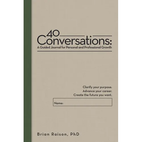 40 Conversations: A Guided Journal for Personal and Professional Growth: Clarify your purpose. Advance your career. Create the future you want.