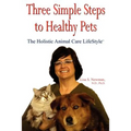 Three Simple Steps to Healthy Pets: The Holistic Animal Care Lifestyletm